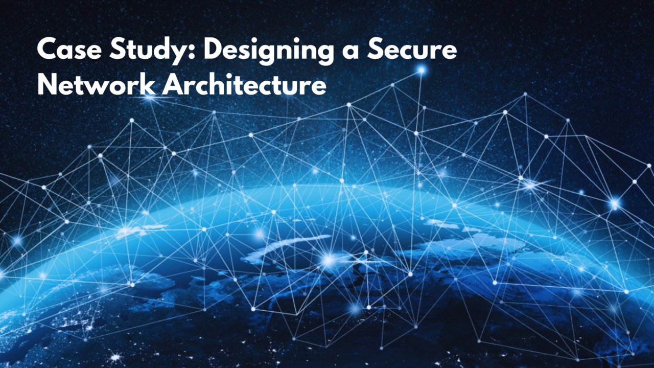 Case Study: Designing a Secure Network Architecture